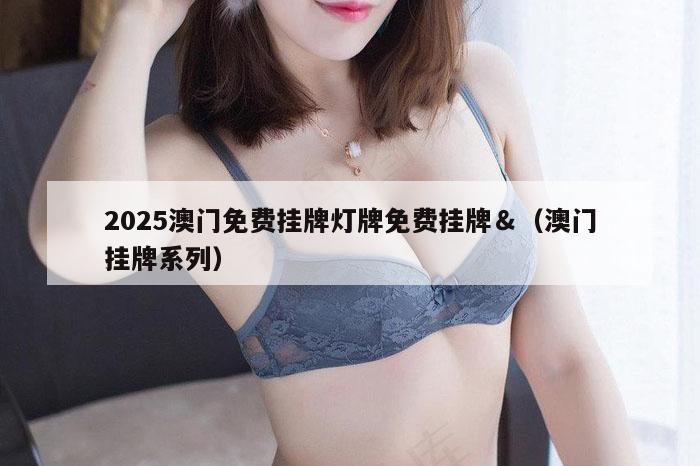 2025澳门免费挂牌灯牌免费挂牌＆（澳门挂牌系列）