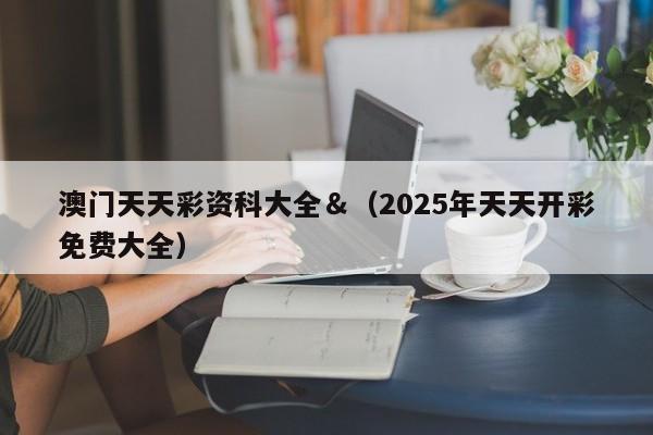 澳门天天彩资科大全＆（2025年天天开彩免费大全）