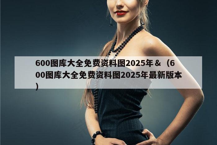 600图库大全免费资料图2025年＆（600图库大全免费资料图2025年最新版本）