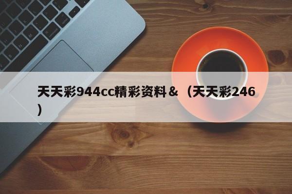 天天彩944cc精彩资料＆（天天彩246）