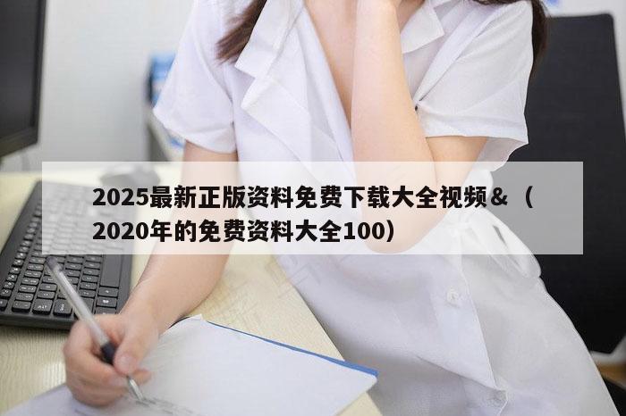 2025最新正版资料免费下载大全视频＆（2020年的免费资料大全100）