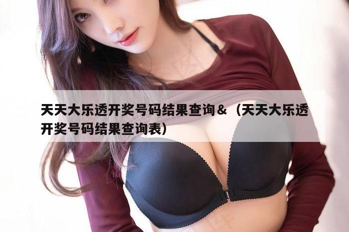 天天大乐透开奖号码结果查询＆（天天大乐透开奖号码结果查询表）