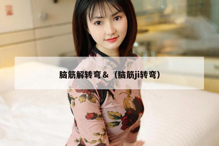 脑筋解转弯＆（脑筋ji转弯）