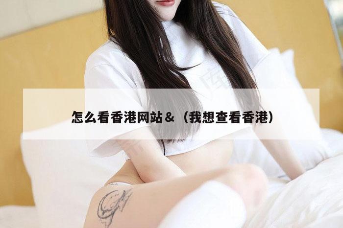 怎么看香港网站＆（我想查看香港）